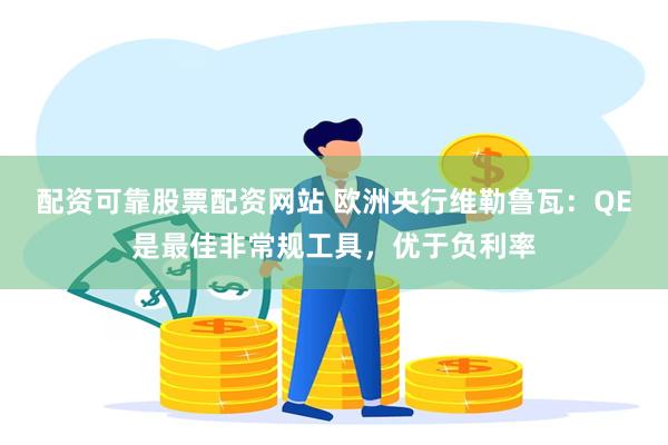 配资可靠股票配资网站 欧洲央行维勒鲁瓦：QE是最佳非常规工具