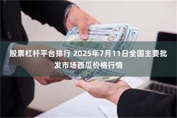 股票杠杆平台排行 2025年7月11日全国主要批发市场西瓜价