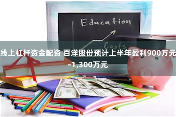 线上杠杆资金配资 百洋股份预计上半年盈利900万元-1,30