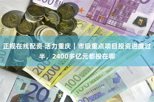 正规在线配资 活力重庆｜市级重点项目投资进度过半，2400多