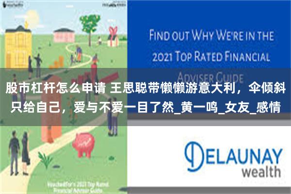 股市杠杆怎么申请 王思聪带懒懒游意大利，伞倾斜只给自己，爱与
