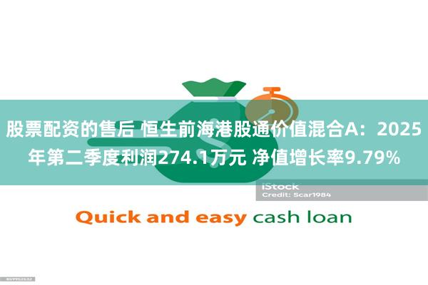 股票配资的售后 恒生前海港股通价值混合A：2025年第二季度