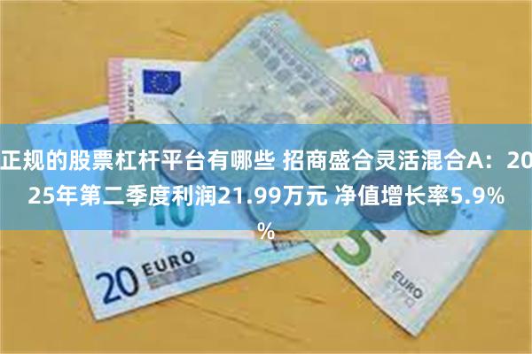 正规的股票杠杆平台有哪些 招商盛合灵活混合A：2025年第二