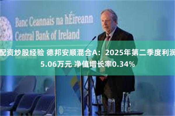 配资炒股经验 德邦安顺混合A：2025年第二季度利润5.06