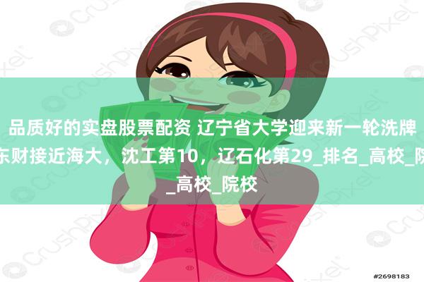 品质好的实盘股票配资 辽宁省大学迎来新一轮洗牌：东财接近海大