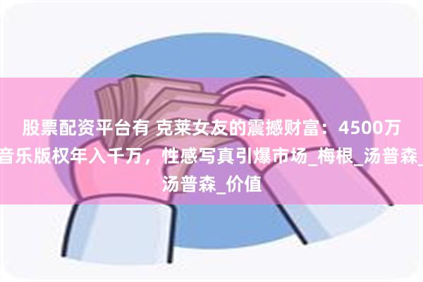 股票配资平台有 克莱女友的震撼财富：4500万美元音乐版权年