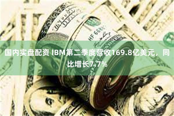 国内实盘配资 IBM第二季度营收169.8亿美元，同比增长7
