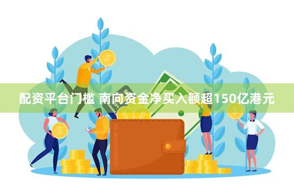 配资平台门槛 南向资金净买入额超150亿港元