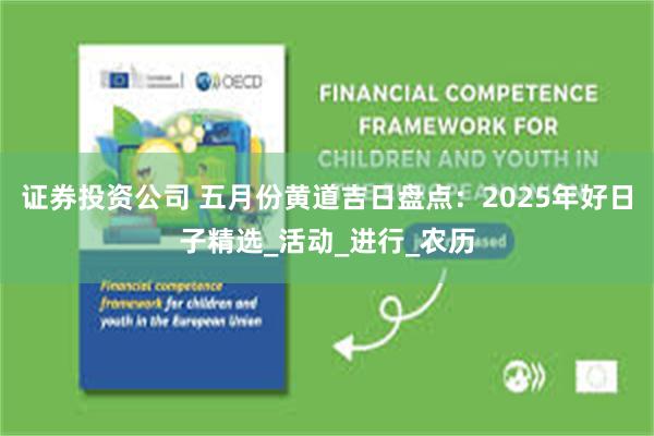 证券投资公司 五月份黄道吉日盘点：2025年好日子精选_活动