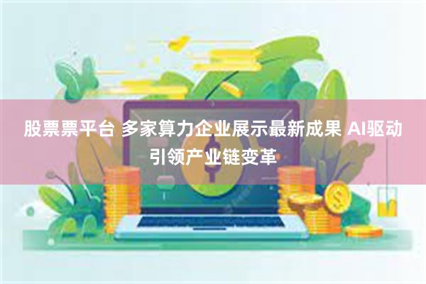 股票票平台 多家算力企业展示最新成果 AI驱动引领产业链变革