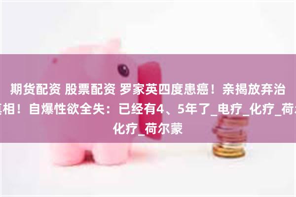 期货配资 股票配资 罗家英四度患癌！亲揭放弃治疗真相！自爆性