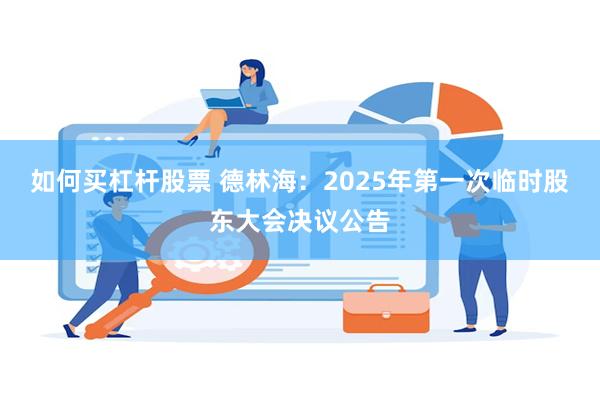 如何买杠杆股票 德林海：2025年第一次临时股东大会决议公告