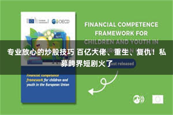 专业放心的炒股技巧 百亿大佬、重生、复仇！私募跨界短剧火了