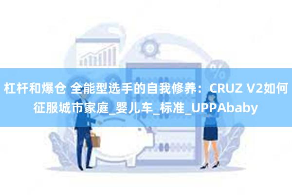 杠杆和爆仓 全能型选手的自我修养：CRUZ V2如何征服城市