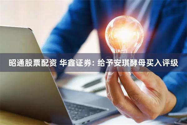 昭通股票配资 华鑫证券: 给予安琪酵母买入评级