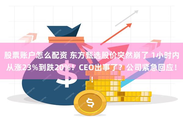 股票账户怎么配资 东方甄选股价突然崩了 1小时内从涨23%到