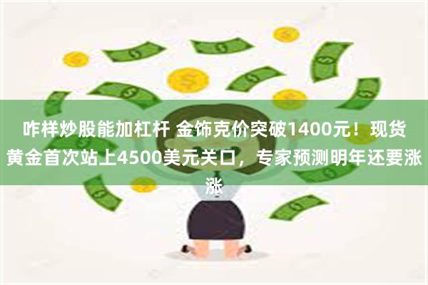 咋样炒股能加杠杆 金饰克价突破1400元！现货黄金首次站上4