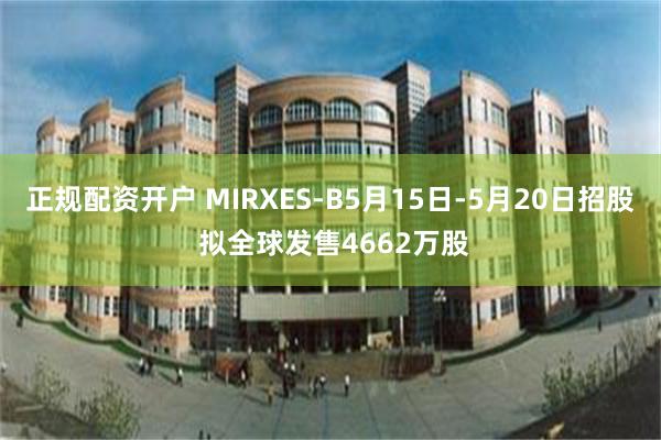正规配资开户 MIRXES-B5月15日-5月20日招股 拟全球发售4662万股