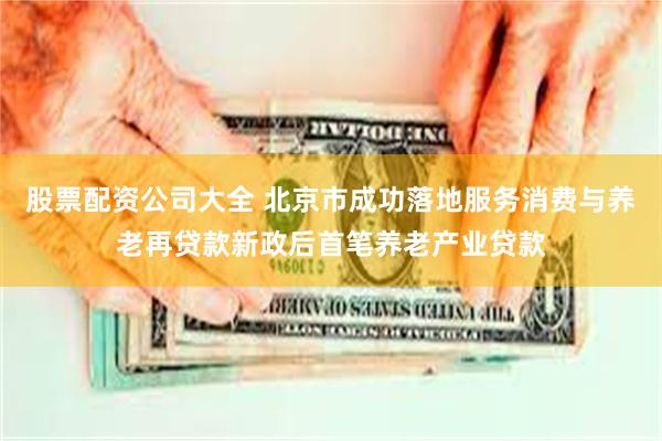 股票配资公司大全 北京市成功落地服务消费与养老再贷款新政后首笔养老产业贷款
