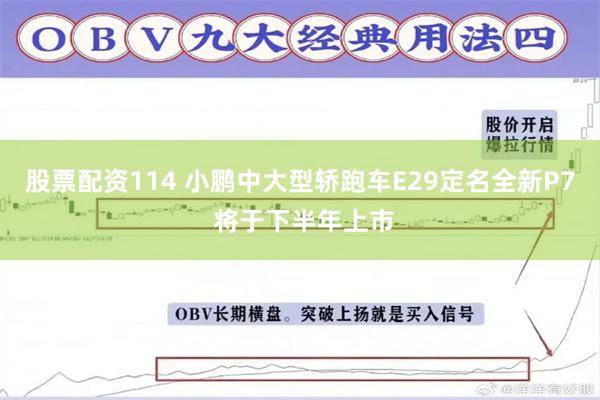 股票配资114 小鹏中大型轿跑车E29定名全新P7 将于下半年上市