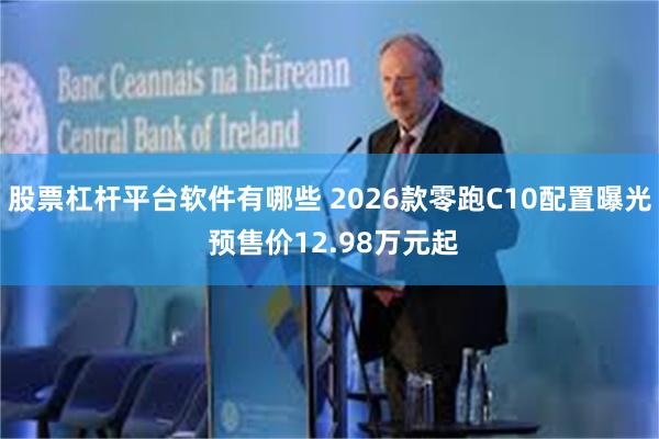 股票杠杆平台软件有哪些 2026款零跑C10配置曝光 预售价12.98万元起