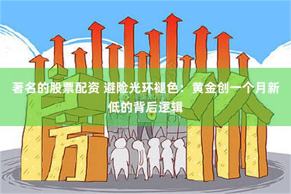 著名的股票配资 避险光环褪色：黄金创一个月新低的背后逻辑