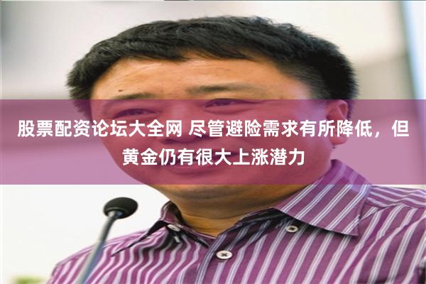股票配资论坛大全网 尽管避险需求有所降低,但黄金仍有很大上涨潜力