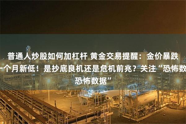普通人炒股如何加杠杆 黄金交易提醒：金价暴跌创一个月新低！是抄底良机还是危机前兆？关注“恐怖数据”