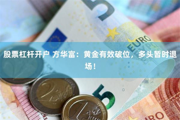 股票杠杆开户 方华富：黄金有效破位，多头暂时退场！