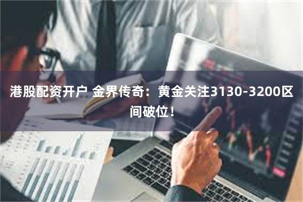 港股配资开户 金界传奇：黄金关注3130-3200区间破位！
