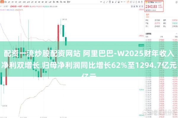 配资一流炒股配资网站 阿里巴巴-W2025财年收入净利双增长 归母净利润同比增长62%至1294.7亿元