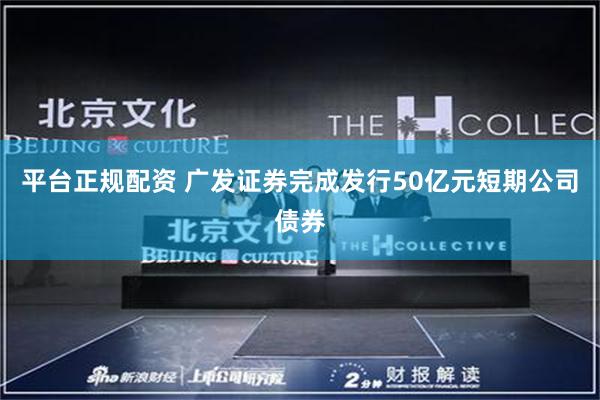 平台正规配资 广发证券完成发行50亿元短期公司债券