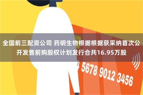 全国前三配资公司 药明生物根据根据获采纳首次公开发售前购股权计划发行合共16.95万股