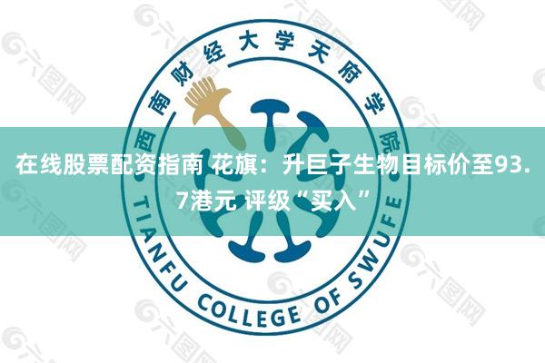 在线股票配资指南 花旗：升巨子生物目标价至93.7港元 评级“买入”