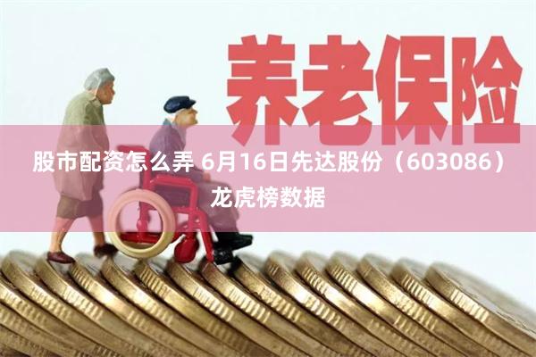股市配资怎么弄 6月16日先达股份（603086）龙虎榜数据