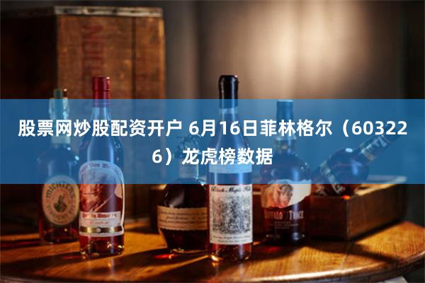 股票网炒股配资开户 6月16日菲林格尔（603226）龙虎榜数据