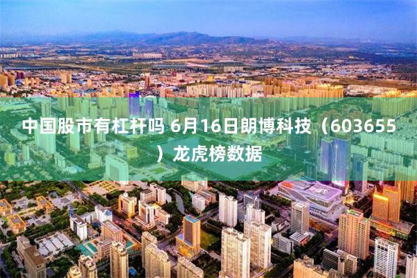 中国股市有杠杆吗 6月16日朗博科技（603655）龙虎榜数据