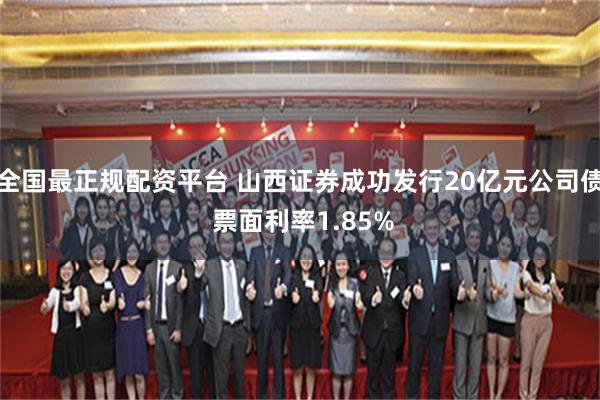 全国最正规配资平台 山西证券成功发行20亿元公司债 票面利率1.85%