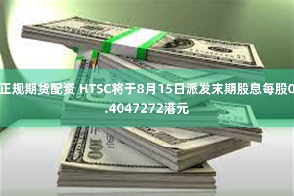 正规期货配资 HTSC将于8月15日派发末期股息每股0.4047272港元