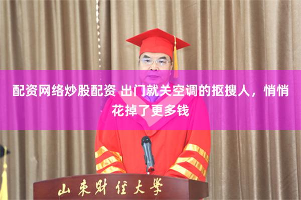 配资网络炒股配资 出门就关空调的抠搜人，悄悄花掉了更多钱