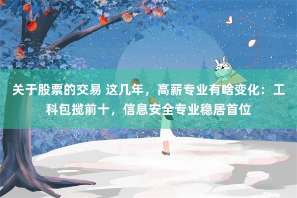 关于股票的交易 这几年，高薪专业有啥变化：工科包揽前十，信息安全专业稳居首位