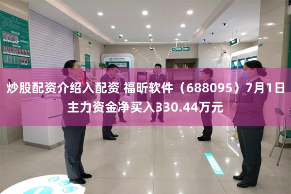 炒股配资介绍入配资 福昕软件（688095）7月1日主力资金净买入330.44万元