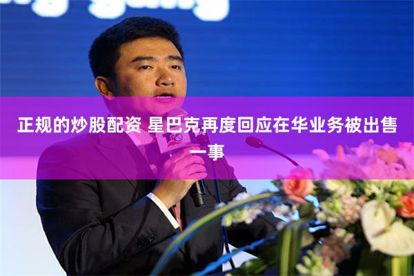 正规的炒股配资 星巴克再度回应在华业务被出售一事