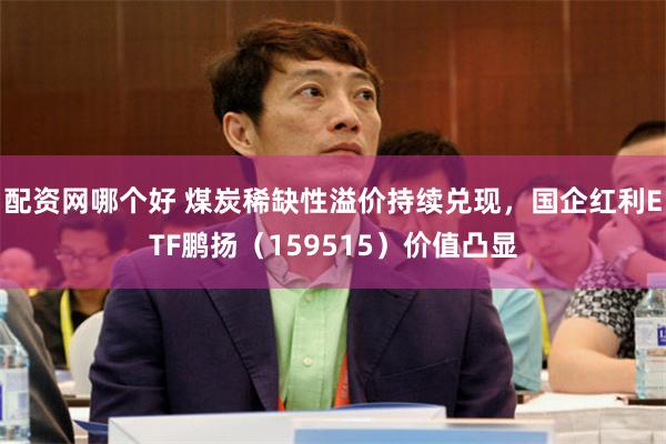 配资网哪个好 煤炭稀缺性溢价持续兑现，国企红利ETF鹏扬（159515）价值凸显
