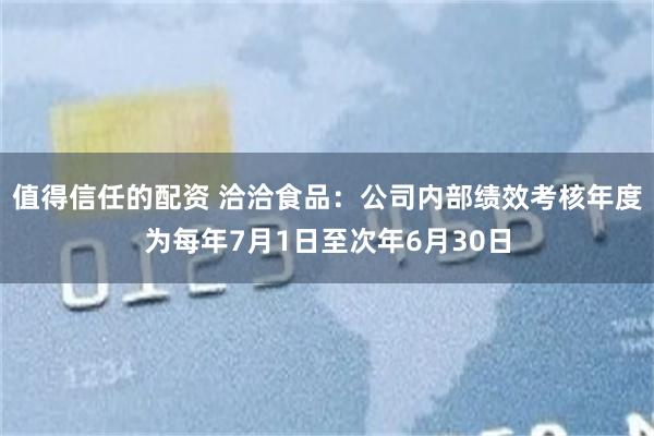 值得信任的配资 洽洽食品：公司内部绩效考核年度为每年7月1日至次年6月30日