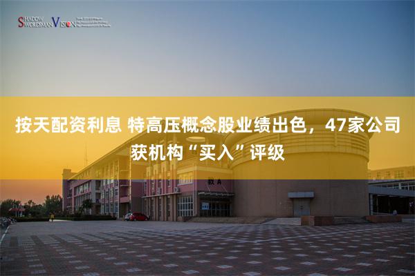 按天配资利息 特高压概念股业绩出色，47家公司获机构“买入”评级