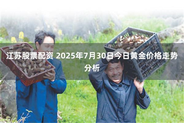 江苏股票配资 2025年7月30日今日黄金价格走势分析