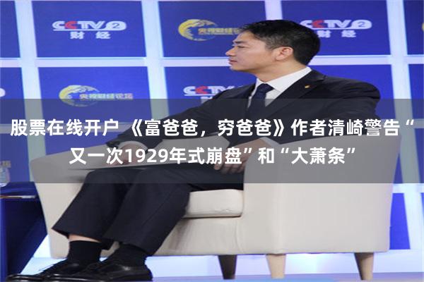股票在线开户 《富爸爸,穷爸爸》作者清崎警告“又一次1929年式崩盘”和“大萧条”