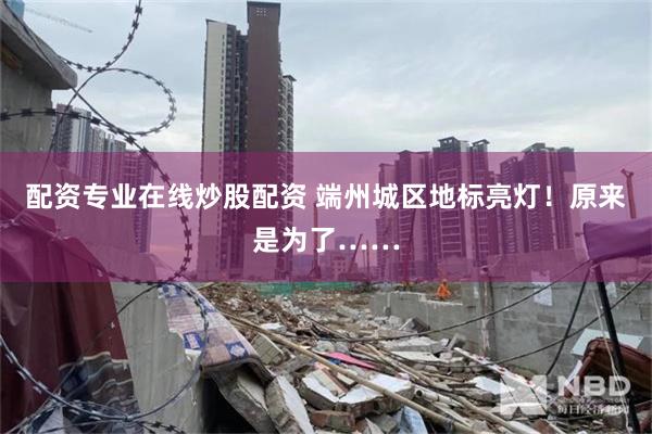 配资专业在线炒股配资 端州城区地标亮灯！原来是为了……