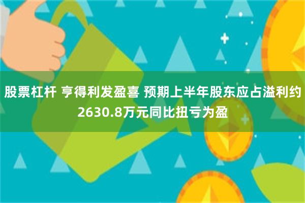 股票杠杆 亨得利发盈喜 预期上半年股东应占溢利约2630.8万元同比扭亏为盈